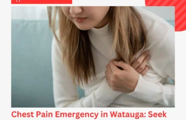 Chest Pain Emergency in Watauga Seek Immediate ER Care